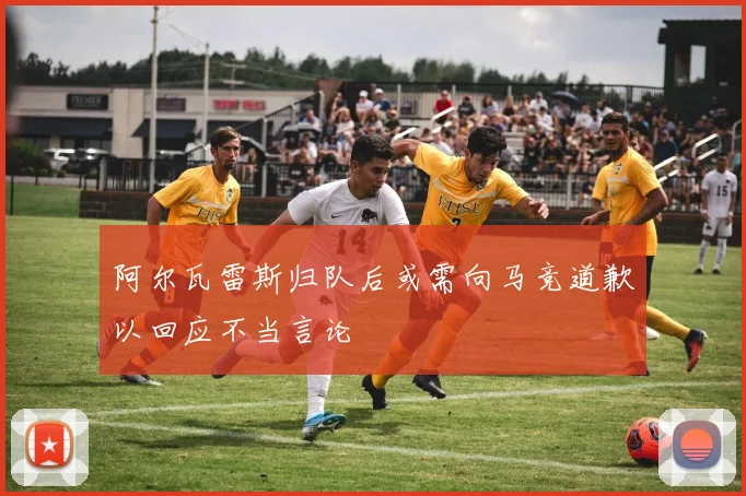 阿尔瓦雷斯归队后或需向马竞道歉以回应不当言论
