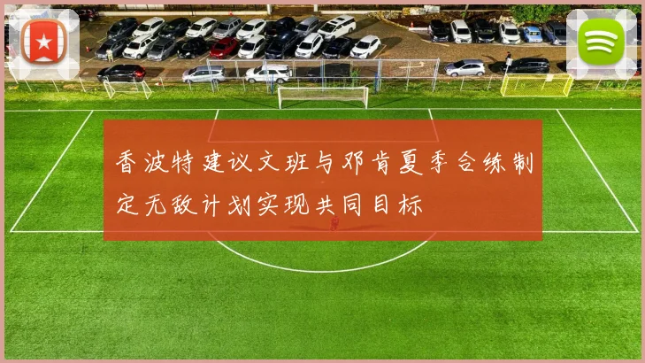 香波特建议文班与邓肯夏季合练制定无敌计划实现共同目标