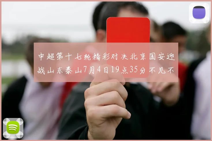 中超第十七轮精彩对决北京国安迎战山东泰山7月4日19点35分不见不散
